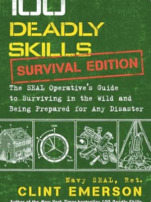 100 Deadly Skills: Survival Edition: The SEAL Operative's Guide to Surviving in the Wild and Being Prepared for Any Disaster