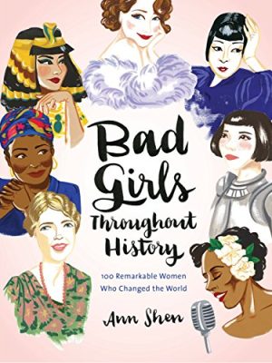 Bad Girls Throughout History: 100 Remarkable Women Who Changed the World (Ann Shen Legendary Ladies Collection)