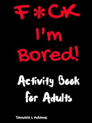 F*ck I'm Bored! Activity Book For Adults