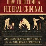 How to Become a Federal Criminal: An Illustrated Handbook for the Aspiring Offender