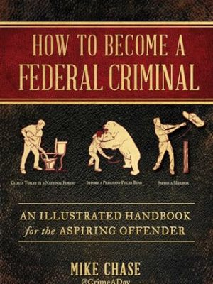 How to Become a Federal Criminal: An Illustrated Handbook for the Aspiring Offender