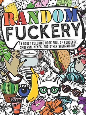 Random Fuckery | An Adult Coloring Book Full of Nonsense, Sarcasm, Memes, and other Shenanigans