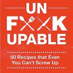 Unf*ckupable: 50 Recipes That Even You Can't Screw Up, a What the F*@# Should I Make for Dinner? Sequel (A What The F* Book)