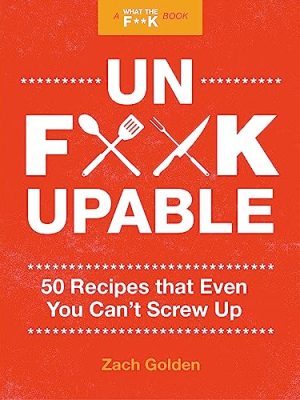 Unf*ckupable: 50 Recipes That Even You Can't Screw Up, a What the F*@# Should I Make for Dinner? Sequel (A What The F* Book)